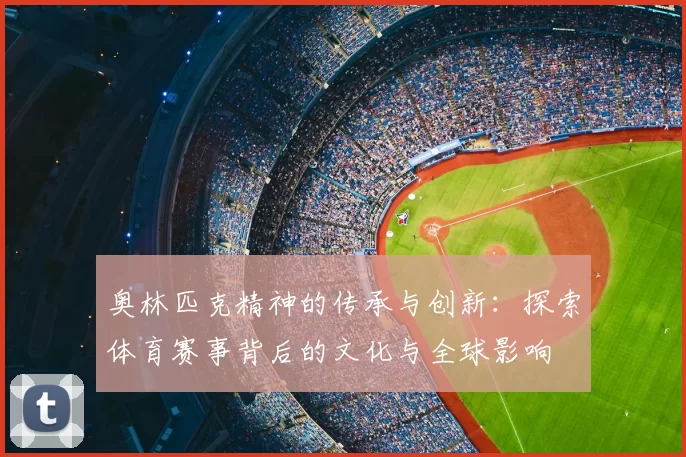 奥林匹克精神的传承与创新：探索体育赛事背后的文化与全球影响