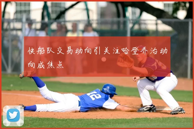 快船队交易动向引关注哈登乔治动向成焦点