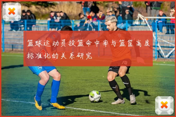 篮球运动员投篮命中率与篮筐高度标准化的关系研究