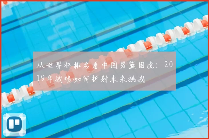 从世界杯排名看中国男篮困境:2019年战绩如何折射未来挑战