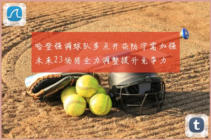 哈登强调球队多点开花防守需加强未来23场将全力调整提升竞争力