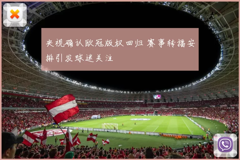央视确认欧冠版权回归 赛事转播安排引发球迷关注