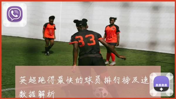 英超跑得最快的球员排行榜及速度数据解析