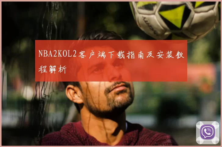 NBA2KOL2客户端下载指南及安装教程解析