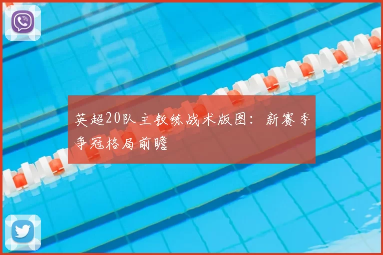 英超20队主教练战术版图：新赛季争冠格局前瞻