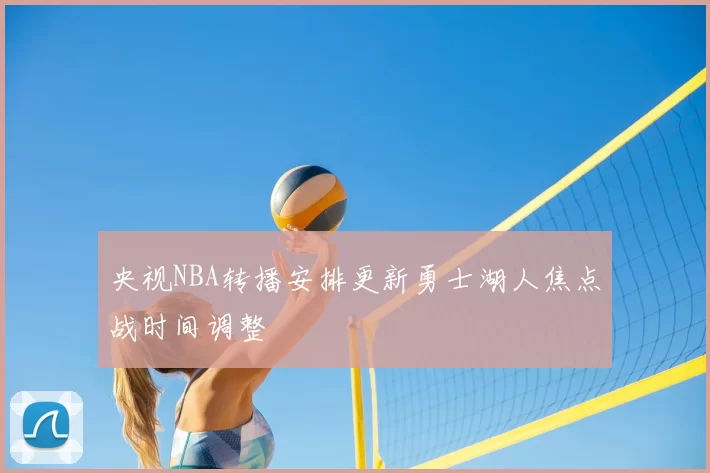 央视NBA转播安排更新勇士湖人焦点战时间调整