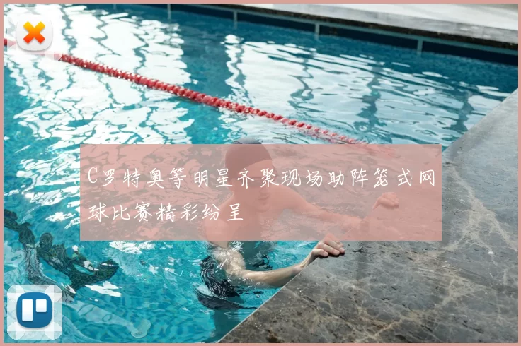 C罗特奥等明星齐聚现场助阵笼式网球比赛精彩纷呈