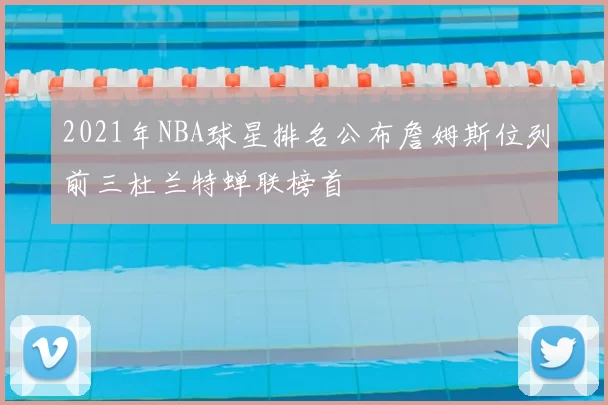 2021年NBA球星排名公布詹姆斯位列前三杜兰特蝉联榜首