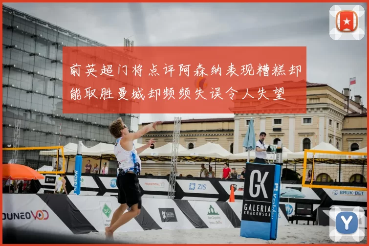 前英超门将点评阿森纳表现糟糕却能取胜曼城却频频失误令人失望