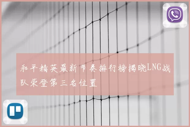 和平精英最新节奏排行榜揭晓LNG战队荣登第三名位置