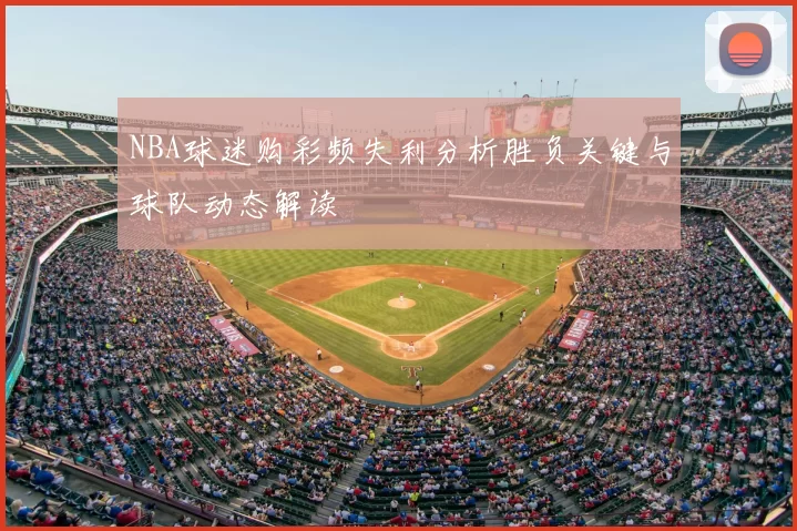 NBA球迷购彩频失利分析胜负关键与球队动态解读