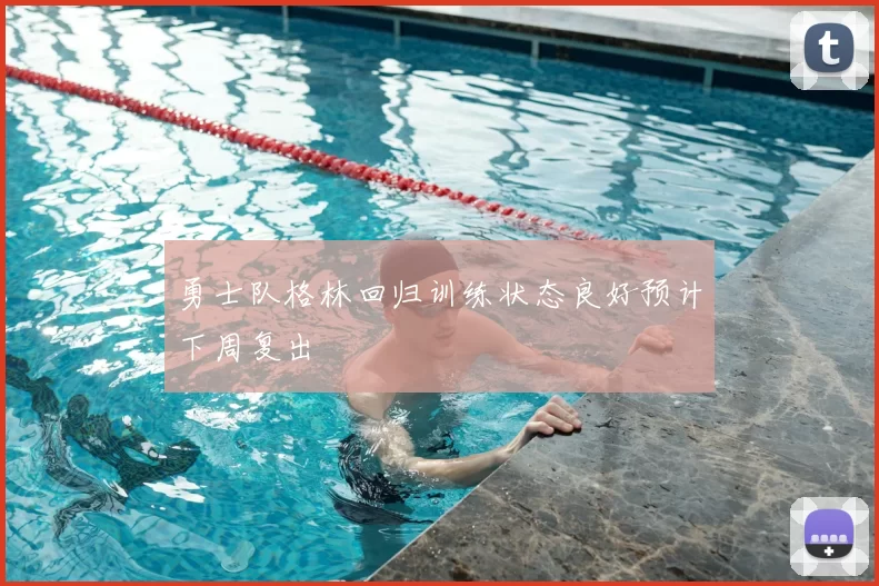 勇士队格林回归训练状态良好预计下周复出