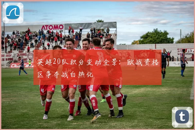 英超20队积分变动全景：欧战资格区争夺战白热化