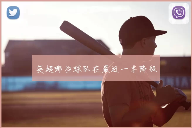 英超哪些球队在最近一季降级