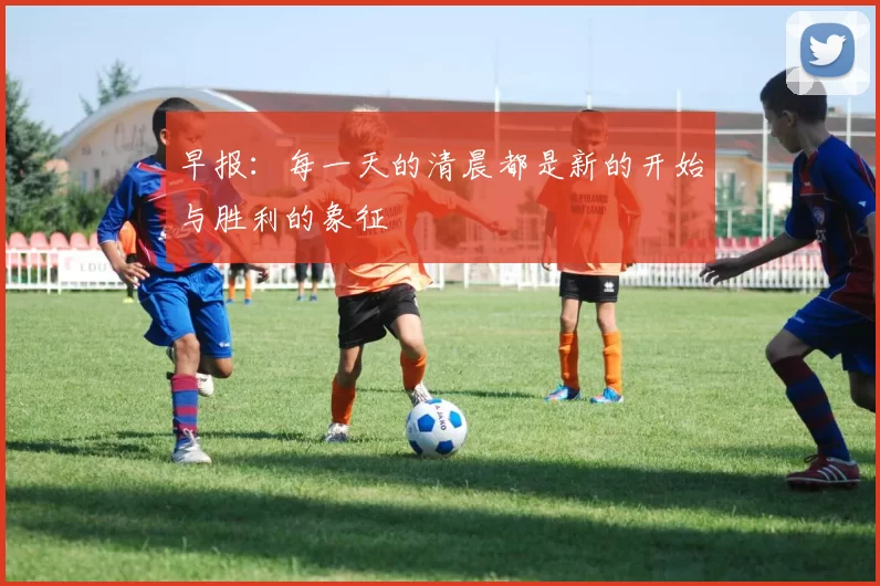 早报:每一天的清晨都是新的开始与胜利的象征