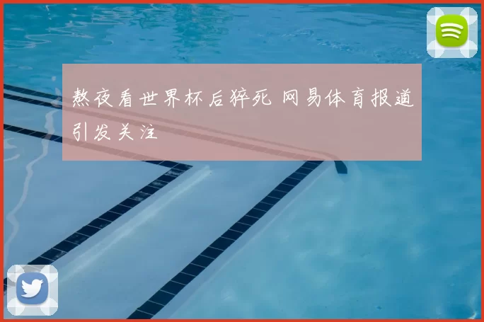 熬夜看世界杯后猝死 网易体育报道引发关注