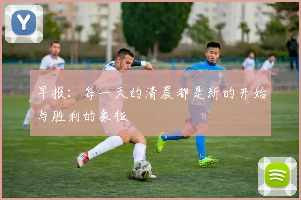 早报:每一天的清晨都是新的开始与胜利的象征