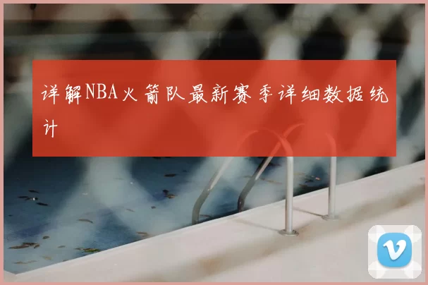 详解NBA火箭队最新赛季详细数据统计