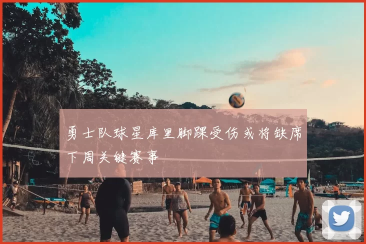 勇士队球星库里脚踝受伤或将缺席下周关键赛事