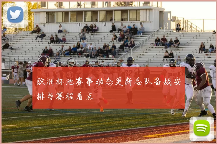 欧洲杯池赛事动态更新各队备战安排与赛程看点