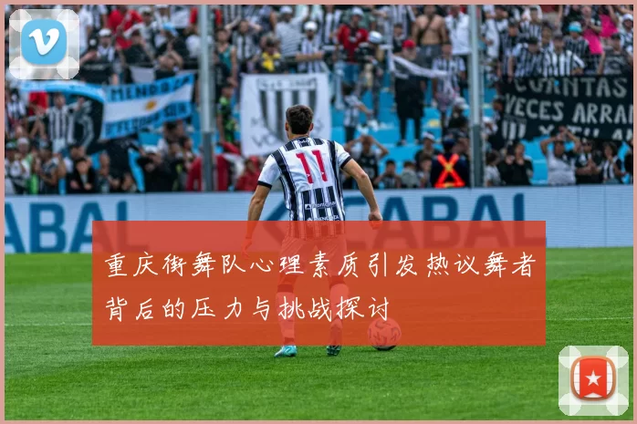 重庆街舞队心理素质引发热议舞者背后的压力与挑战探讨