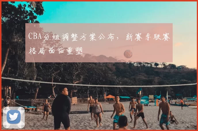 CBA分组调整方案公布，新赛季联赛格局面临重塑