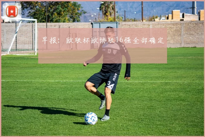 早报：欧联杯欧协联16强全部确定