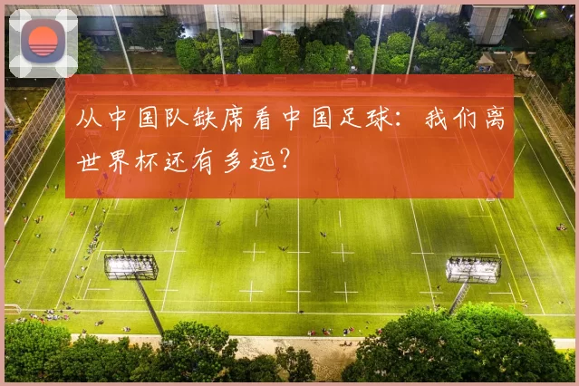 从中国队缺席看中国足球:我们离世界杯还有多远?