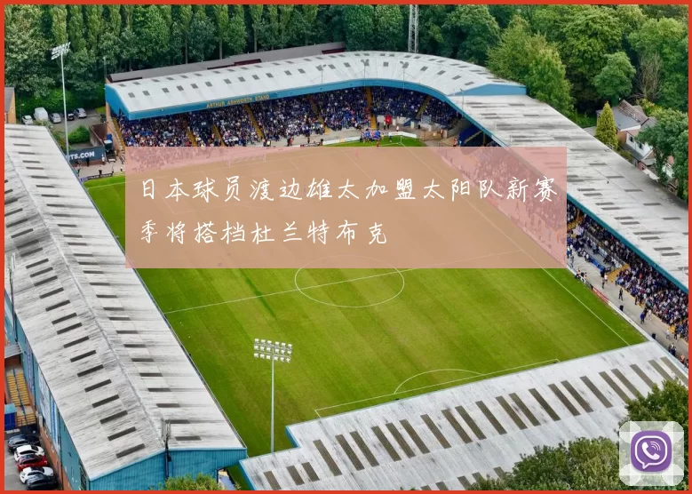 日本球员渡边雄太加盟太阳队新赛季将搭档杜兰特布克