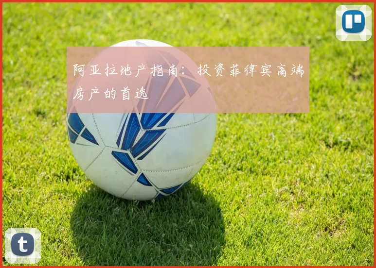 阿亚拉地产指南：投资菲律宾高端房产的首选