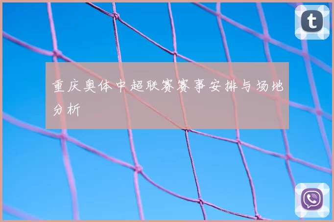 重庆奥体中超联赛赛事安排与场地分析