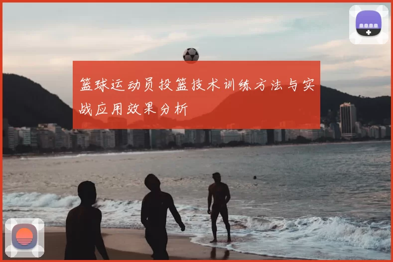 篮球运动员投篮技术训练方法与实战应用效果分析