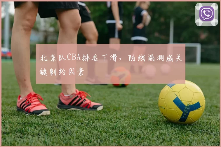 北京队CBA排名下滑，防线漏洞成关键制约因素