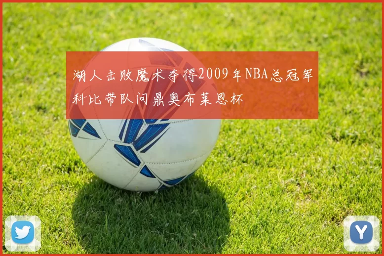 湖人击败魔术夺得2009年NBA总冠军科比带队问鼎奥布莱恩杯