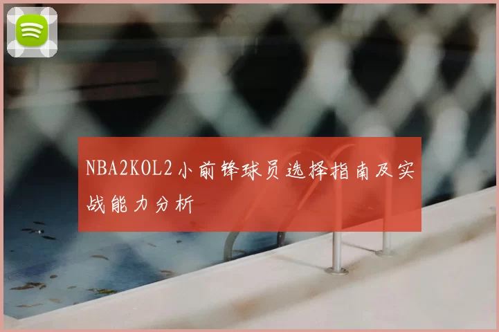 NBA2KOL2小前锋球员选择指南及实战能力分析