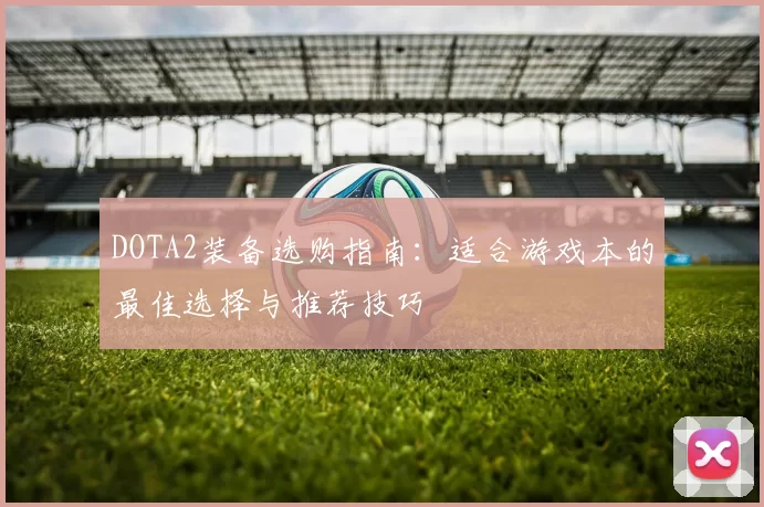 DOTA2装备选购指南：适合游戏本的最佳选择与推荐技巧