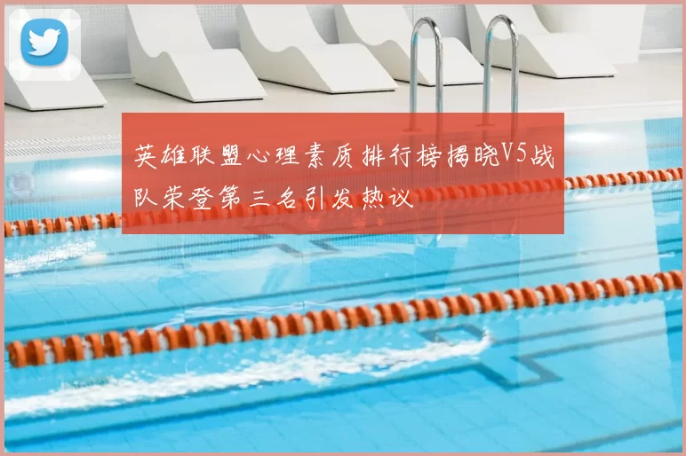 英雄联盟心理素质排行榜揭晓V5战队荣登第三名引发热议