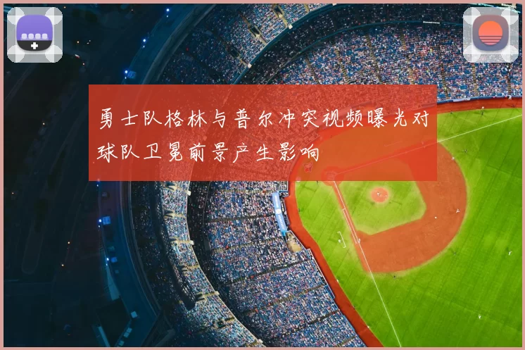 勇士队格林与普尔冲突视频曝光对球队卫冕前景产生影响