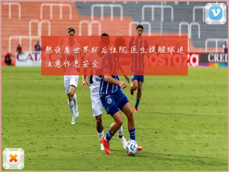 熬夜看世界杯后住院 医生提醒球迷注意作息安全