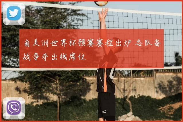 南美洲世界杯预赛赛程出炉 各队备战争夺出线席位