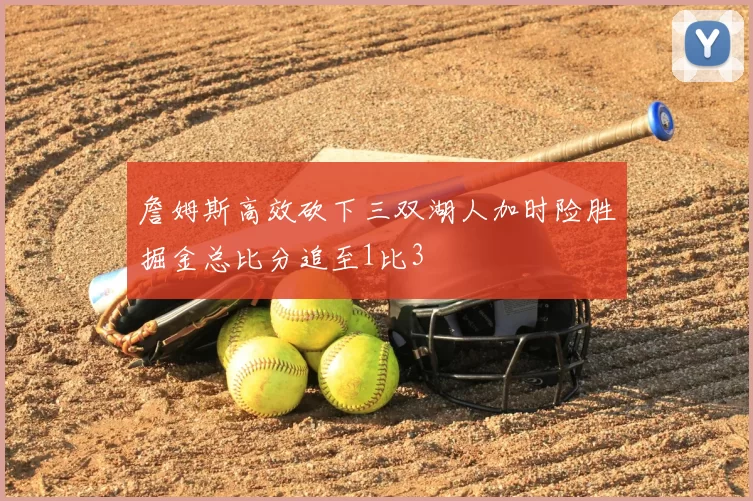 詹姆斯高效砍下三双湖人加时险胜掘金总比分追至1比3