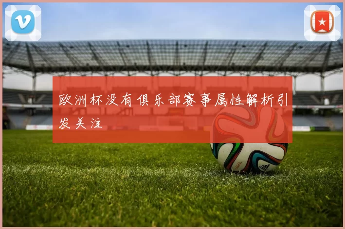 欧洲杯没有俱乐部赛事属性解析引发关注