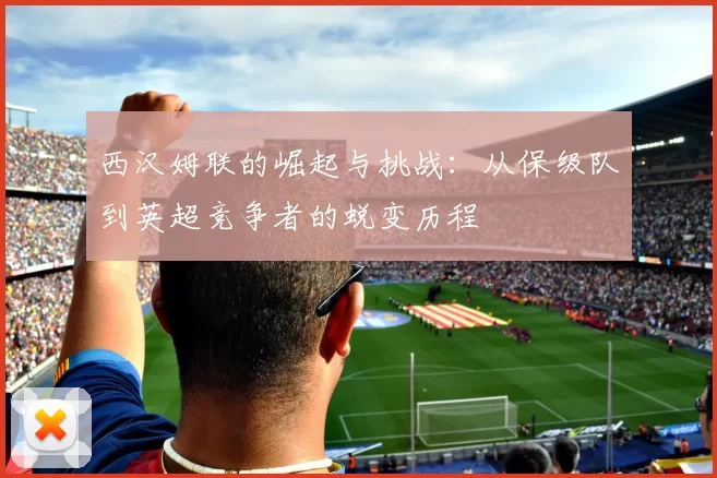 西汉姆联的崛起与挑战:从保级队到英超竞争者的蜕变历程