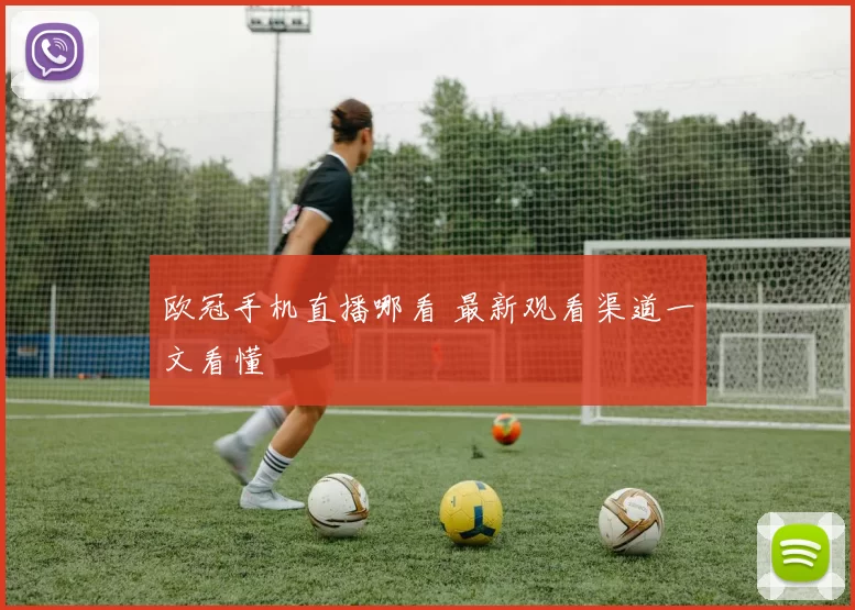 欧冠手机直播哪看 最新观看渠道一文看懂