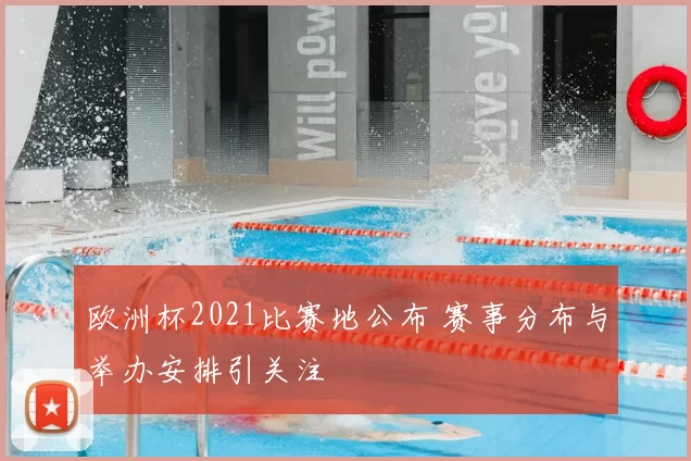 欧洲杯2021比赛地公布 赛事分布与举办安排引关注