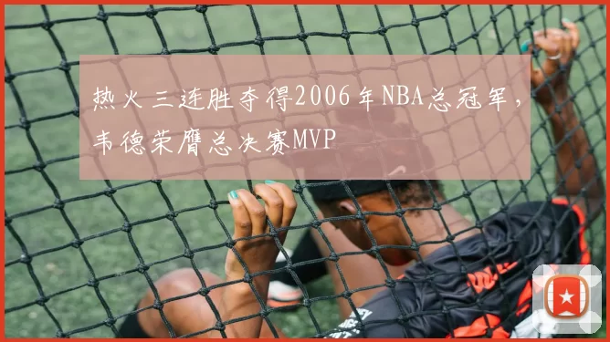 热火三连胜夺得2006年NBA总冠军，韦德荣膺总决赛MVP