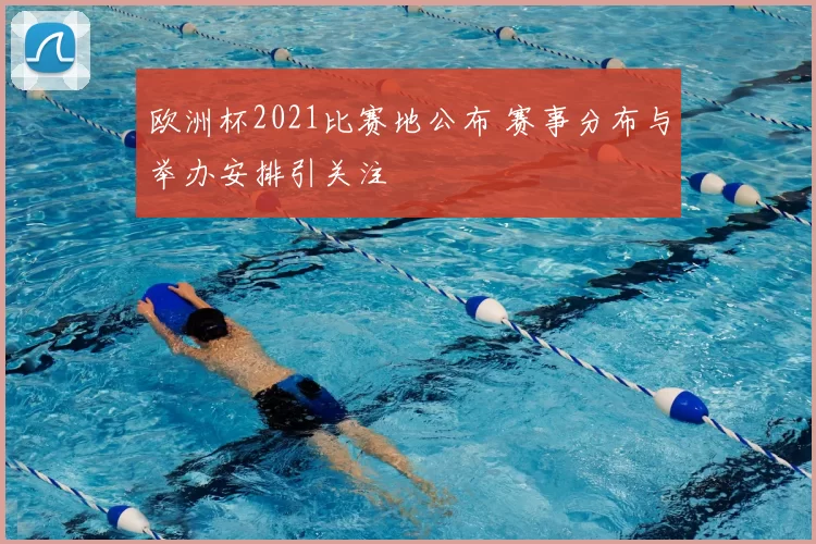 欧洲杯2021比赛地公布 赛事分布与举办安排引关注
