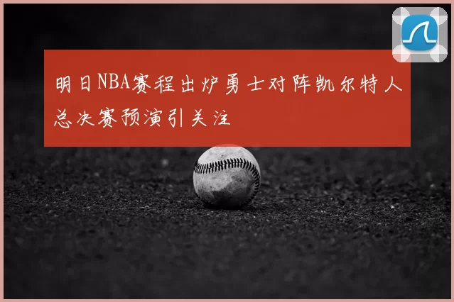 明日NBA赛程出炉勇士对阵凯尔特人总决赛预演引关注