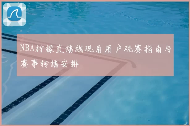 NBA柠檬直播线观看用户观赛指南与赛事转播安排