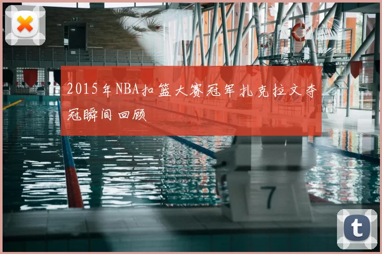 2015年NBA扣篮大赛冠军扎克拉文夺冠瞬间回顾